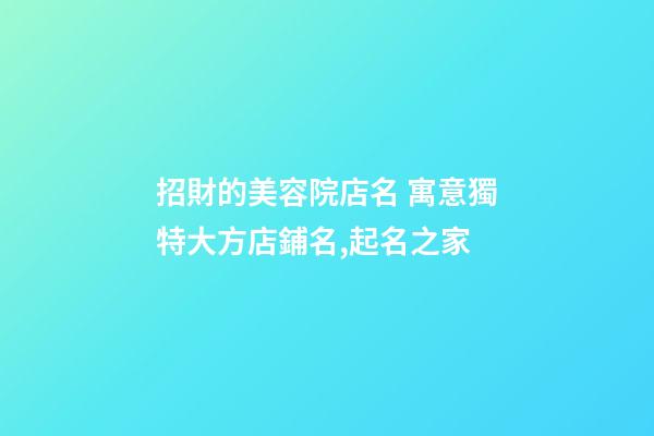 招財的美容院店名 寓意獨特大方店鋪名,起名之家-第1張-店鋪起名-玄機派